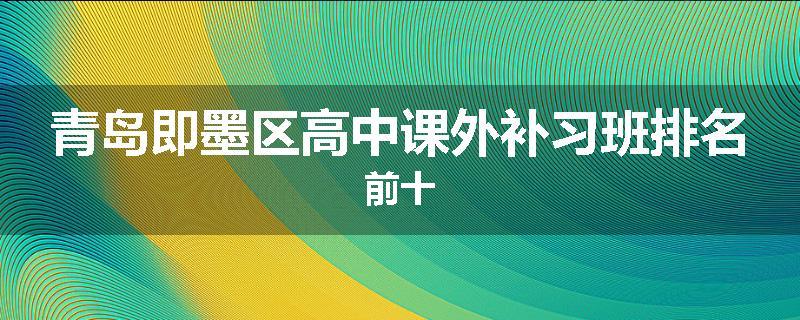 青岛即墨区高中课外补习班排名前十