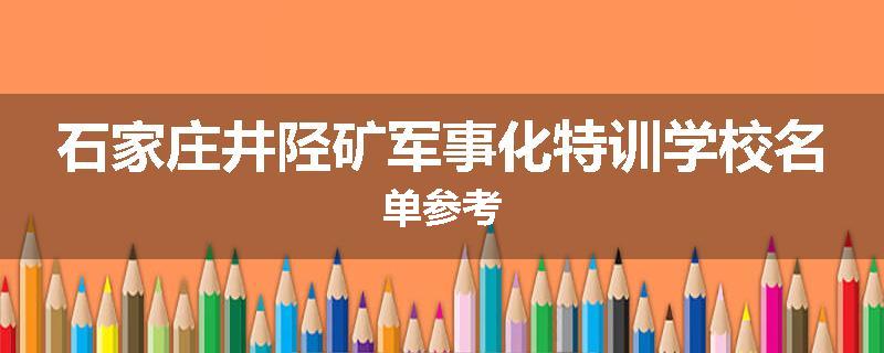 石家庄井陉矿军事化特训学校名单参考