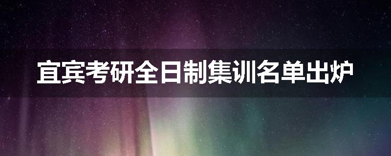 宜宾考研全日制集训名单出炉