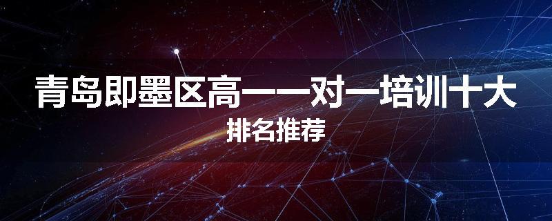 青岛即墨区高一一对一培训十大排名推荐