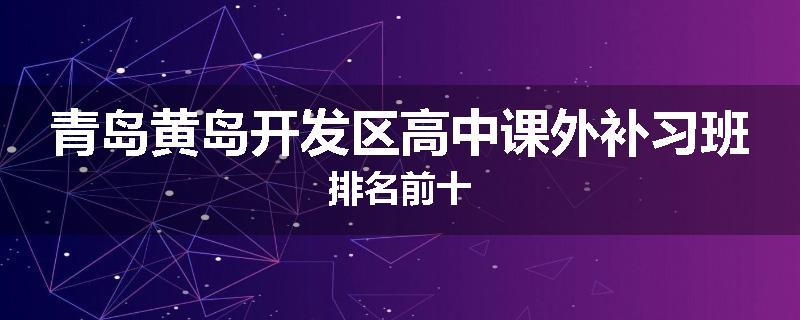 青岛黄岛开发区高中课外补习班排名前十