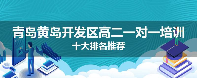 青岛黄岛开发区高二一对一培训十大排名推荐