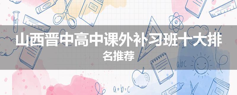 山西晋中高中课外补习班十大排名推荐