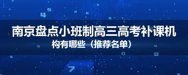 南京盘点小班制高三高考补课机构有哪些（推荐名单）