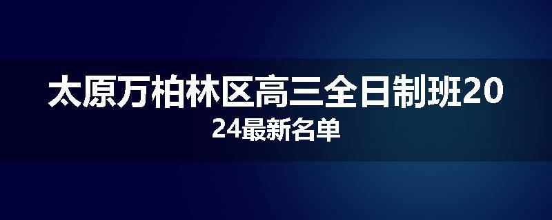 太原万柏林区高三全日制班2024最新名单