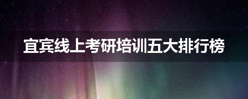 宜宾线上考研培训五大排行榜