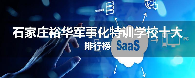 石家庄裕华军事化特训学校十大排行榜