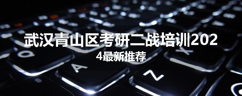 武汉青山区考研二战培训2024最新推荐