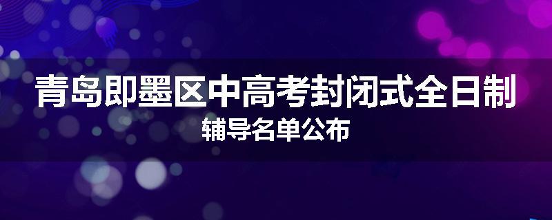 青岛即墨区中高考封闭式全日制辅导名单公布