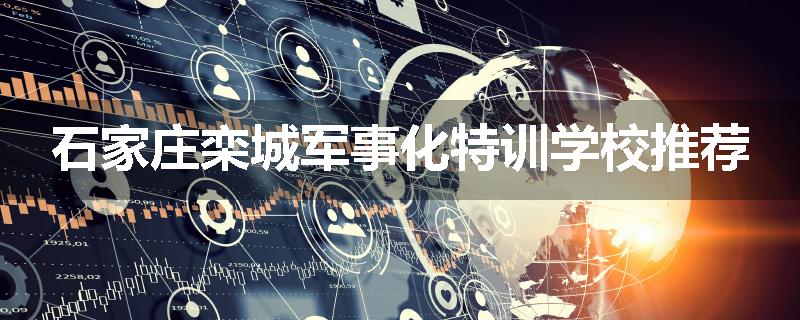 石家庄栾城军事化特训学校推荐