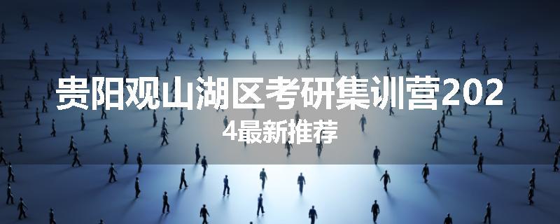 贵阳观山湖区考研集训营2024最新推荐