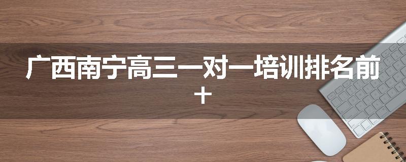 广西南宁高三一对一培训排名前十