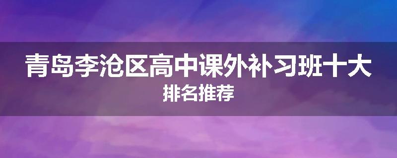 青岛李沧区高中课外补习班十大排名推荐