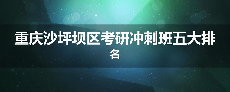 重庆沙坪坝区考研冲刺班五大排名