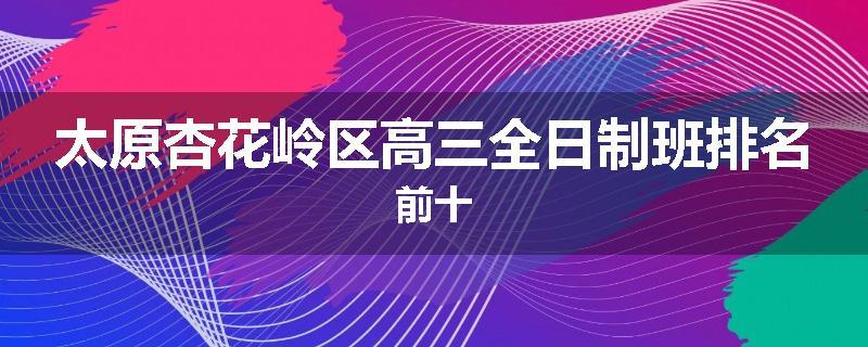 太原杏花岭区高三全日制班排名前十