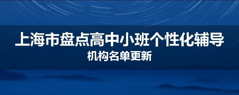 上海市盘点高中小班个性化辅导机构名单更新