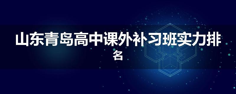 山东青岛高中课外补习班实力排名