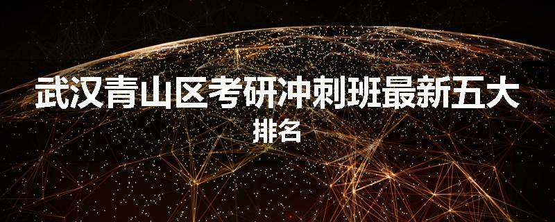 武汉青山区考研冲刺班最新五大排名