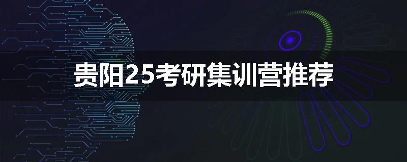 贵阳25考研集训营推荐