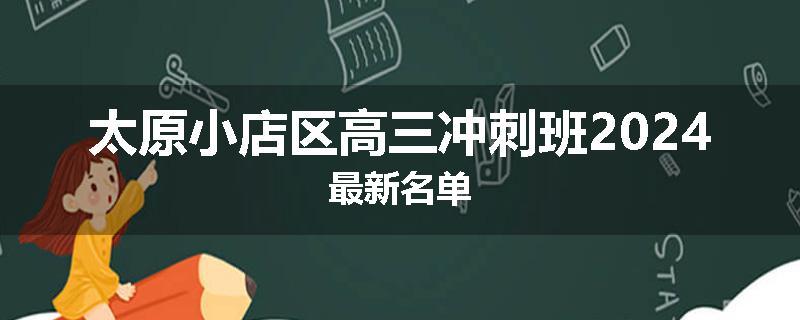 太原小店区高三冲刺班2024最新名单