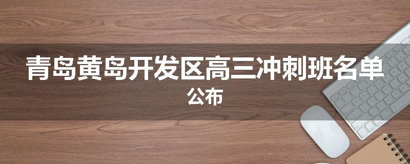 青岛黄岛开发区高三冲刺班名单公布