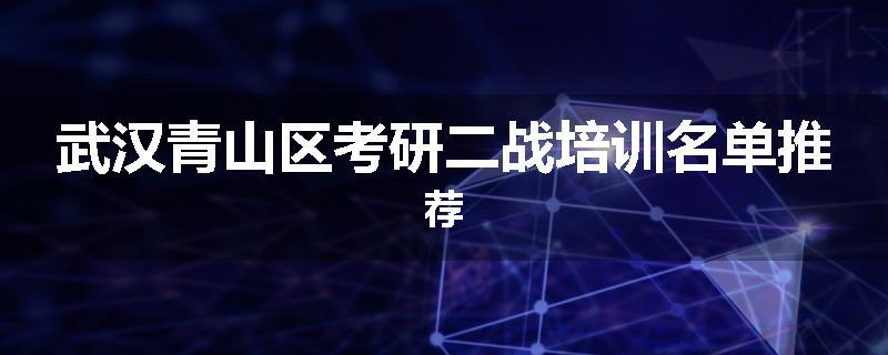 武汉青山区考研二战培训名单推荐