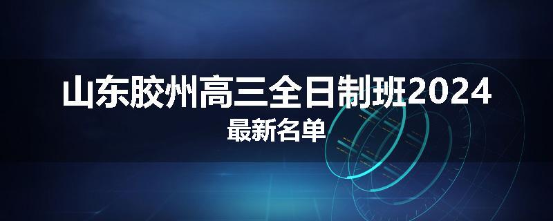 山东胶州高三全日制班2024最新名单