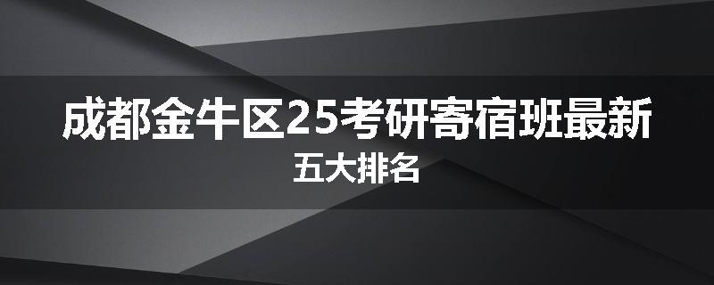 成都金牛区25考研寄宿班最新五大排名