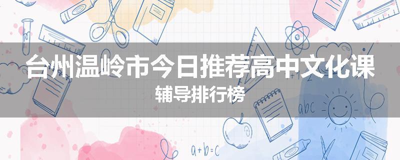台州温岭市今日推荐高中文化课辅导排行榜