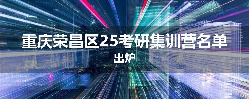 重庆荣昌区25考研集训营名单出炉