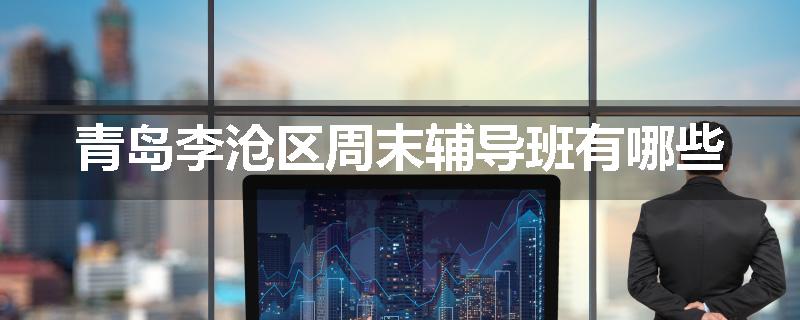 青岛李沧区周末辅导班有哪些