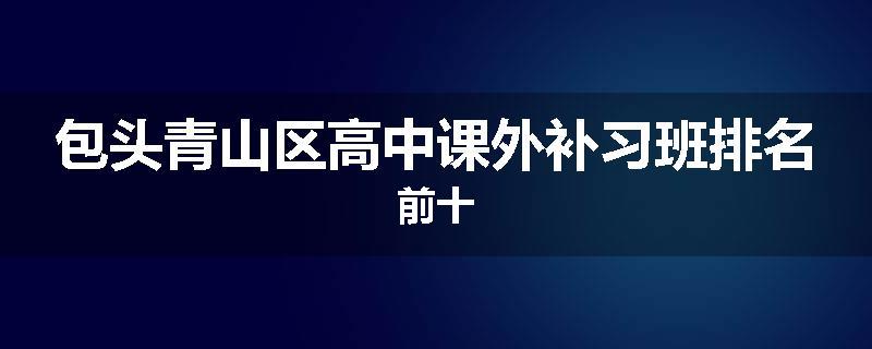 包头青山区高中课外补习班排名前十