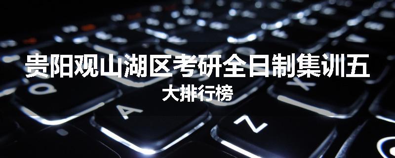 贵阳观山湖区考研全日制集训五大排行榜