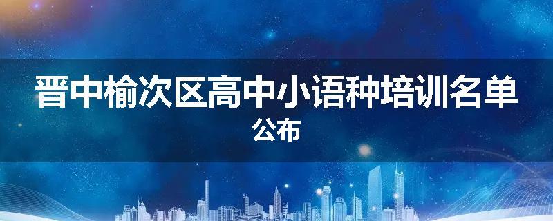 晋中榆次区高中小语种培训名单公布