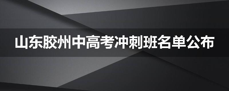 山东胶州中高考冲刺班名单公布