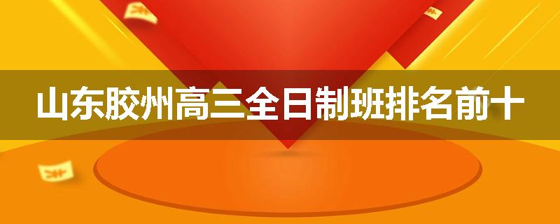 山东胶州高三全日制班排名前十