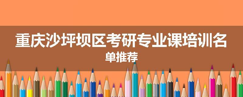 重庆沙坪坝区考研专业课培训名单推荐