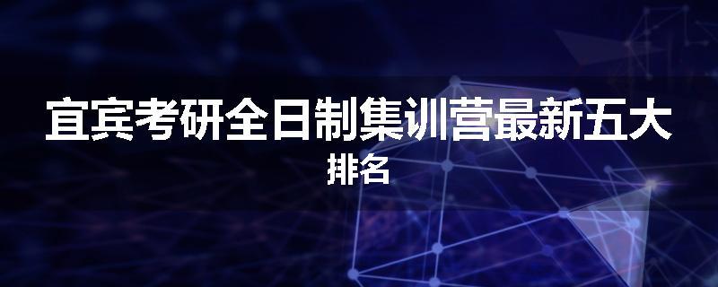 宜宾考研全日制集训营最新五大排名