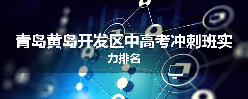 青岛黄岛开发区中高考冲刺班实力排名