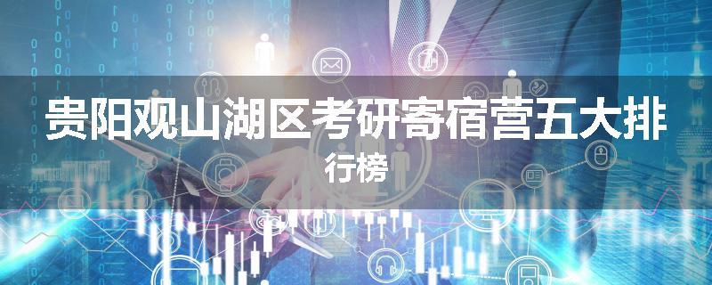 贵阳观山湖区考研寄宿营五大排行榜