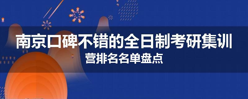 南京口碑不错的全日制考研集训营排名名单盘点