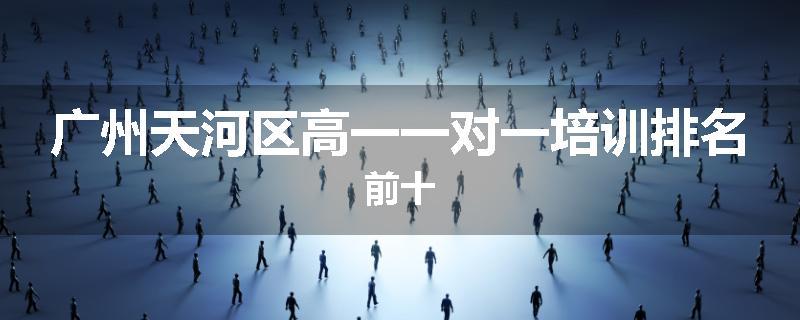 广州天河区高一一对一培训排名前十
