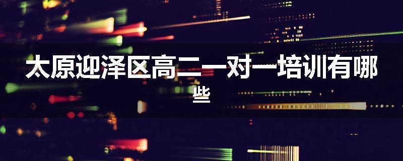 太原迎泽区高二一对一培训有哪些
