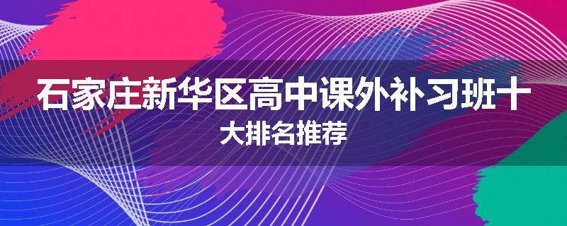 石家庄新华区高中课外补习班十大排名推荐