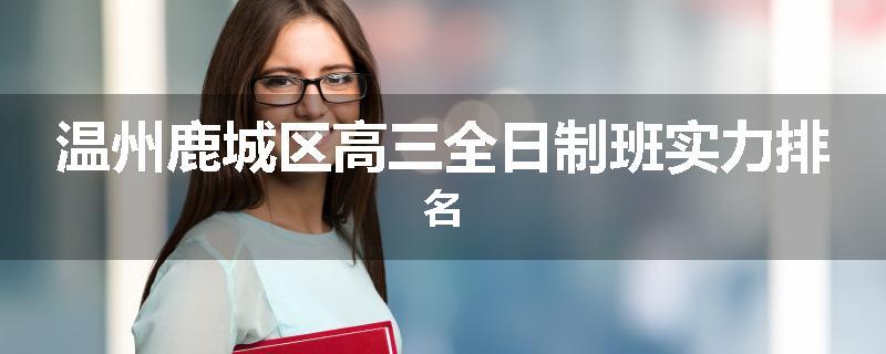 温州鹿城区高三全日制班实力排名
