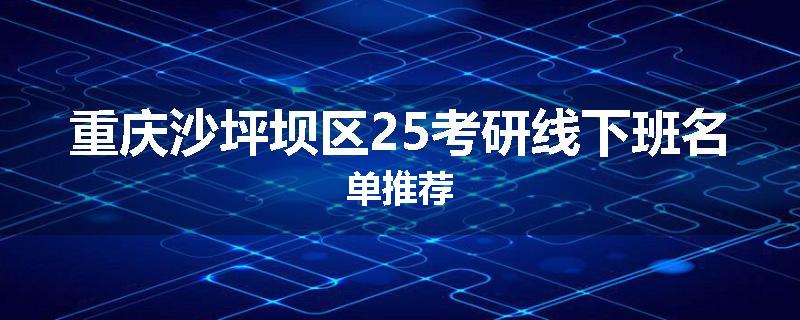 重庆沙坪坝区25考研线下班名单推荐