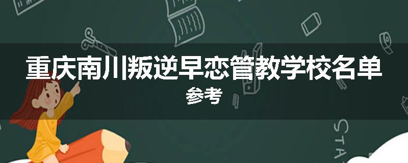 重庆南川叛逆早恋管教学校名单参考