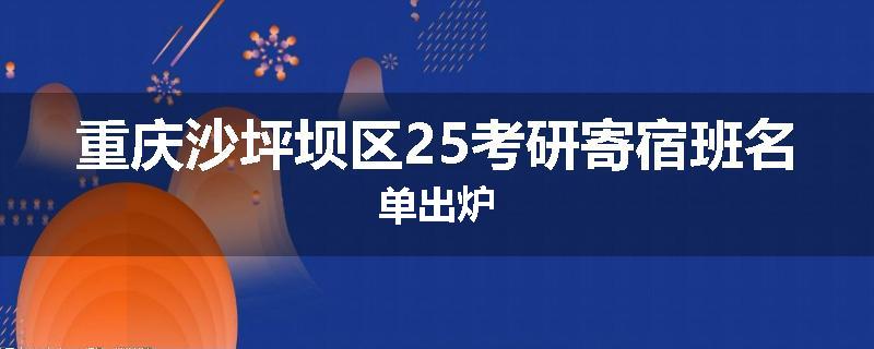 重庆沙坪坝区25考研寄宿班名单出炉