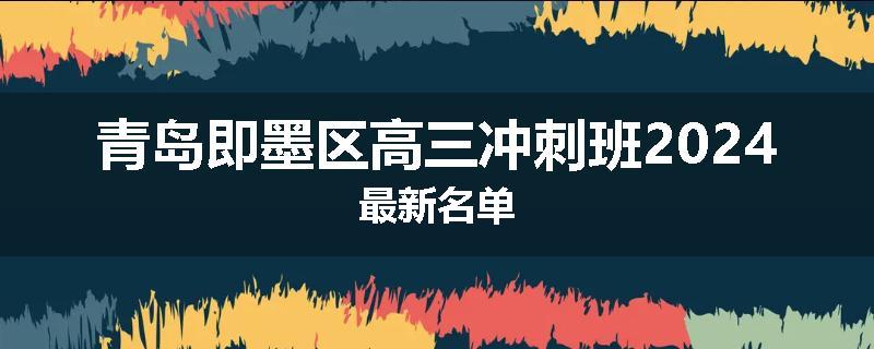 青岛即墨区高三冲刺班2024最新名单