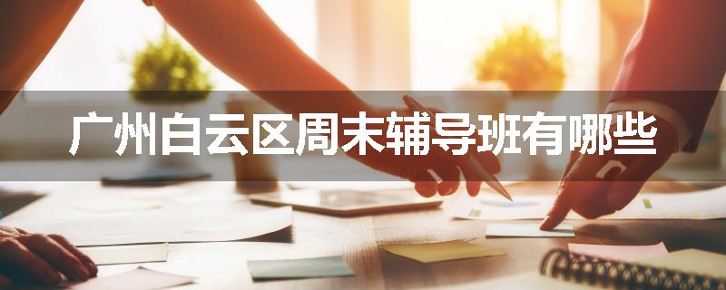 广州白云区周末辅导班有哪些